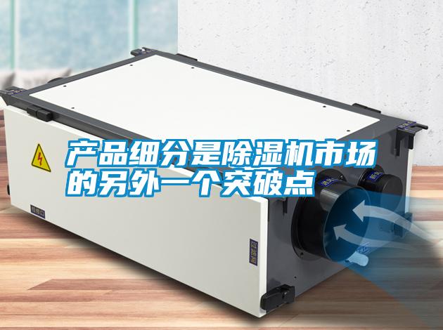 產(chǎn)品細(xì)分是除濕機(jī)市場的另外一個(gè)突破點(diǎn)