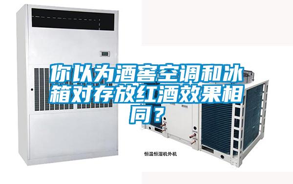 你以為酒窖空調和冰箱對存放紅酒效果相同？