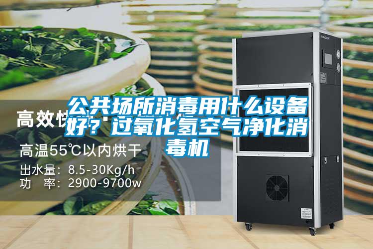 公共場所消毒用什么設備好?過氧化氫空氣凈化消毒機