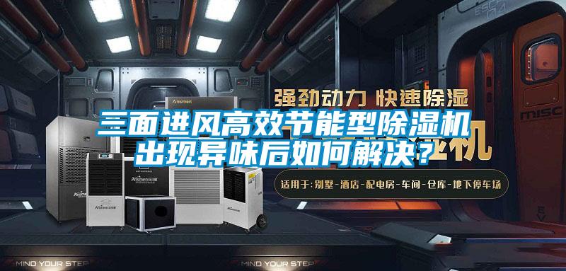 三面進風高效節能型除濕機出現異味后如何解決?