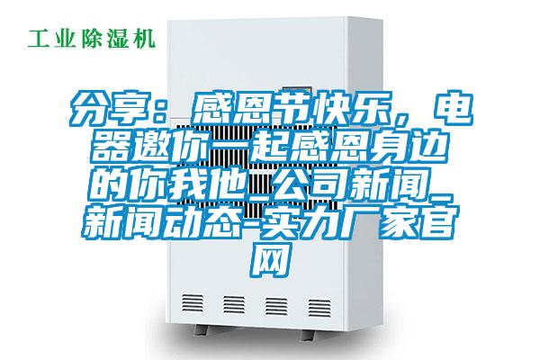 分享：感恩節快樂，電器邀你一起感恩身邊的你我他_公司新聞_新聞動態-實力廠家官網