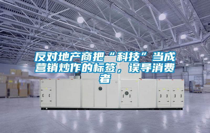 反對地產商把“科技”當成營銷炒作的標簽，誤導消費者