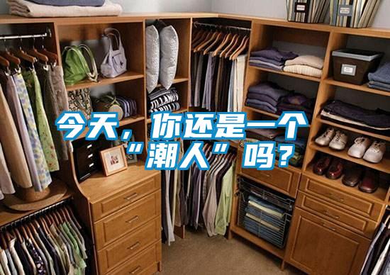 今天，你還是一個“潮人”嗎？