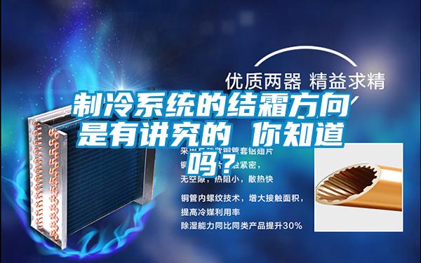 制冷系統的結霜方向是有講究的 你知道嗎？