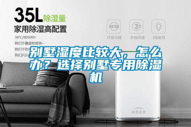 別墅濕度比較大,怎么辦?選擇別墅專用除濕機(jī)