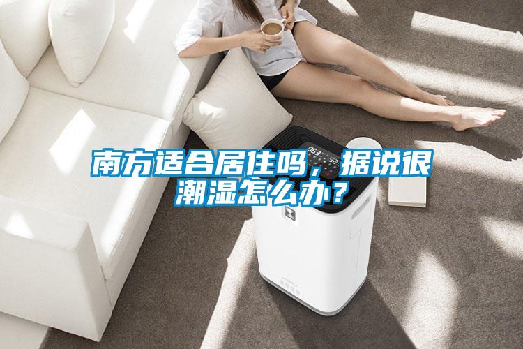 南方適合居住嗎,據說很潮濕怎么辦?