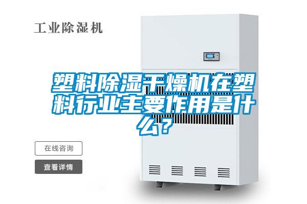 塑料除濕干燥機在塑料行業(yè)主要作用是什么?