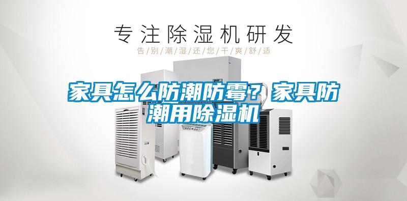 家具怎么防潮防霉?家具防潮用除濕機