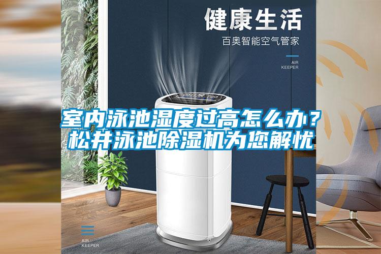 室內泳池濕度過高怎么辦？松井泳池除濕機為您解憂
