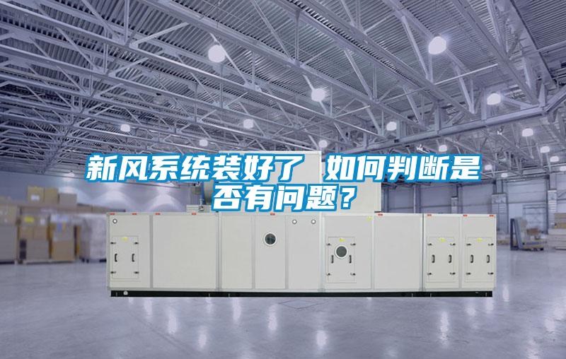 新風(fēng)系統(tǒng)裝好了 如何判斷是否有問題?