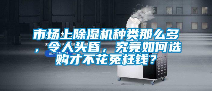市場上除濕機(jī)種類那么多,令人頭昏,究竟如何選購才不花冤枉錢?