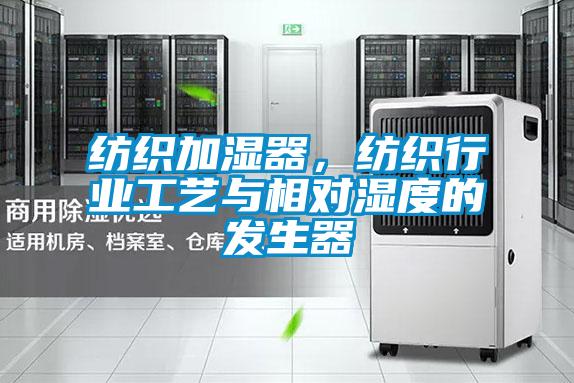 紡織加濕器，紡織行業工藝與相對濕度的發生器