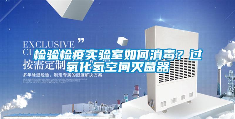 檢驗檢疫實驗室如何消毒？過氧化氫空間滅菌器