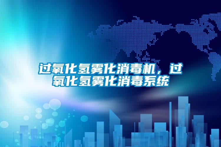 過氧化氫霧化消毒機，過氧化氫霧化消毒系統