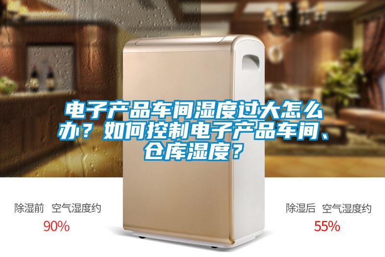 電子產品車間濕度過大怎么辦？如何控制電子產品車間、倉庫濕度？