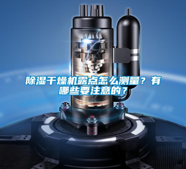 除濕干燥機(jī)露點(diǎn)怎么測量?有哪些要注意的?