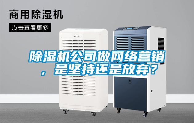 除濕機公司做網絡營銷,是堅持還是放棄?