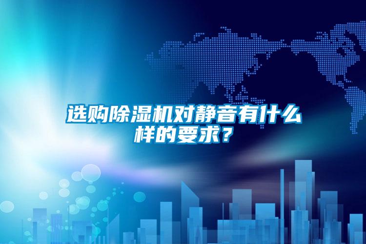 選購除濕機對靜音有什么樣的要求?