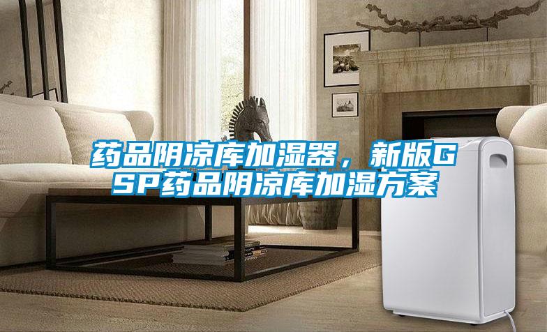 藥品陰涼庫加濕器,新版GSP藥品陰涼庫加濕方案