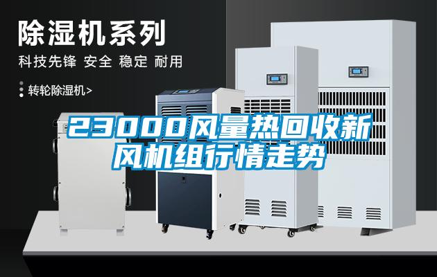 23000風(fēng)量熱回收新風(fēng)機(jī)組行情走勢