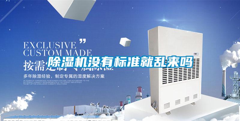 除濕機(jī)沒(méi)有標(biāo)準(zhǔn)就亂來(lái)嗎