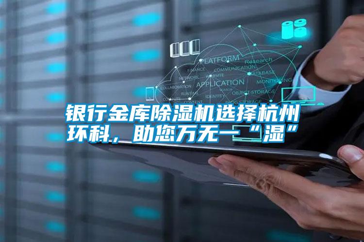 銀行金庫除濕機選擇杭州環(huán)科,助您萬無一“濕”