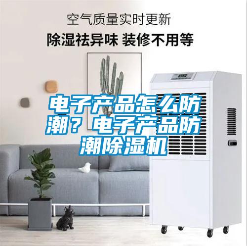 電子產品怎么防潮？電子產品防潮除濕機