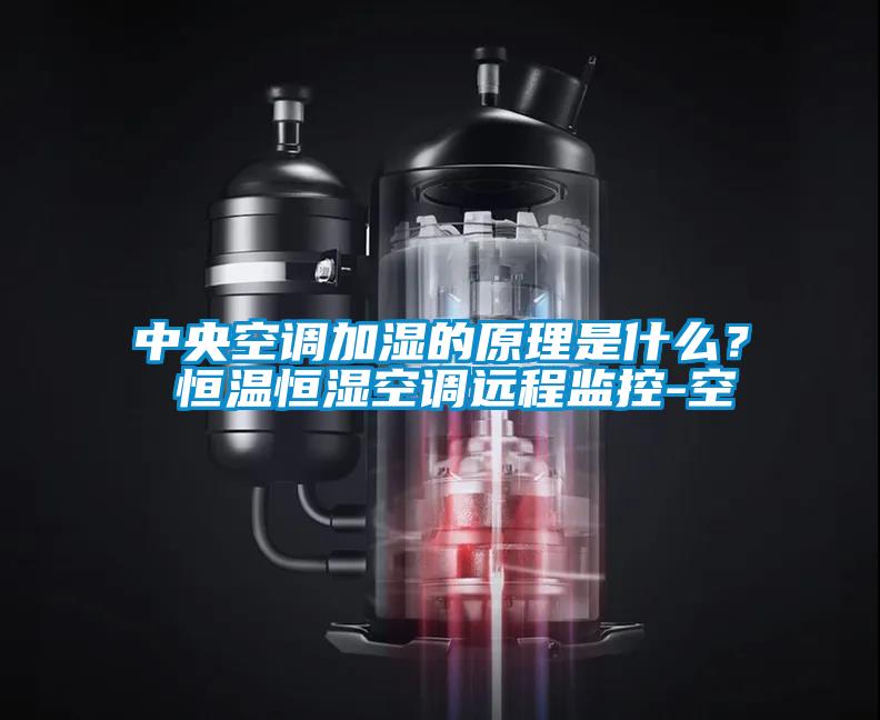 中央空調加濕的原理是什么？ 恒溫恒濕空調遠程監(jiān)控-空