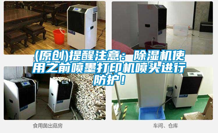 (原創)提醒注意：除濕機使用之前噴墨打印機噴頭進行防護！