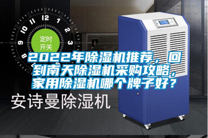 2022年除濕機(jī)推薦,回到南天除濕機(jī)采購攻略,家用除濕機(jī)哪個(gè)牌子好?