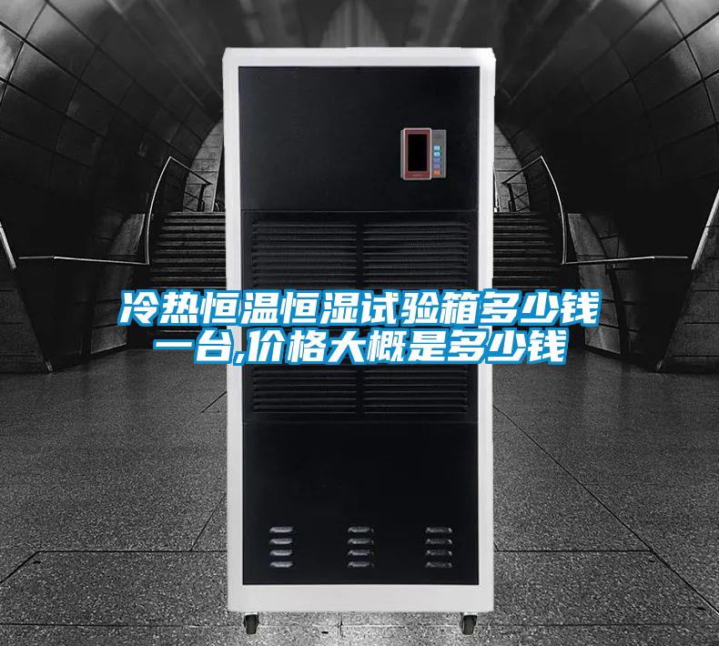 冷熱恒溫恒濕試驗(yàn)箱多少錢一臺,價格大概是多少錢