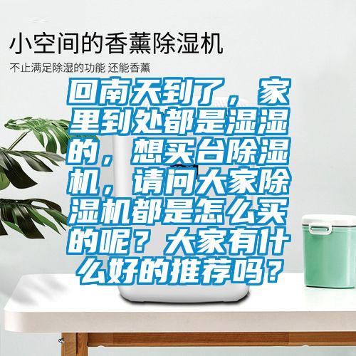 回南天到了，家里到處都是濕濕的，想買臺除濕機(jī)，請問大家除濕機(jī)都是怎么買的呢？大家有什么好的推薦嗎？