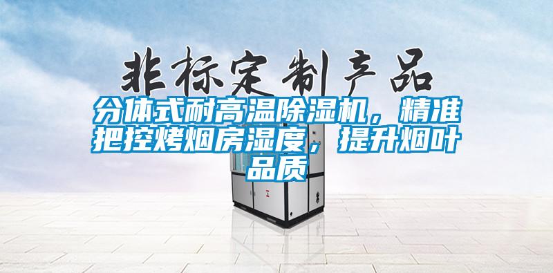 分體式耐高溫除濕機，精準把控烤煙房濕度，提升煙葉品質