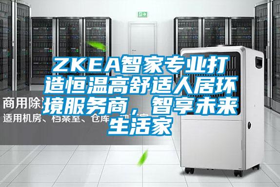 ZKEA智家專業(yè)打造恒溫高舒適人居環(huán)境服務(wù)商，智享未來(lái)生活家