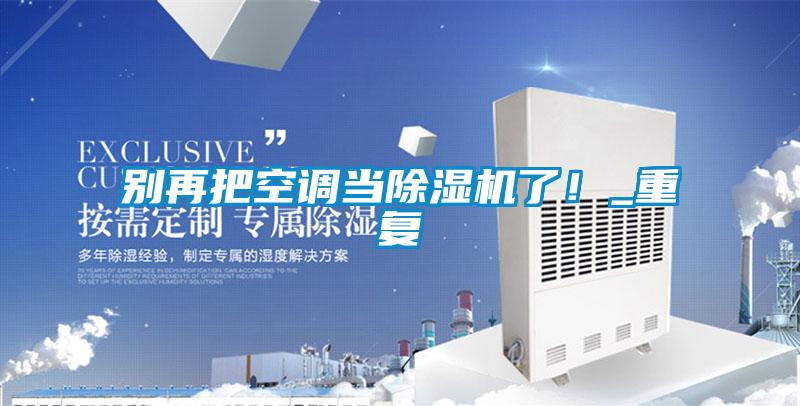 別再把空調(diào)當除濕機了！_重復