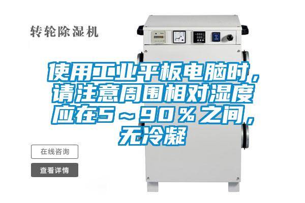 使用工業(yè)平板電腦時，請注意周圍相對濕度應(yīng)在5～90％之間，無冷凝