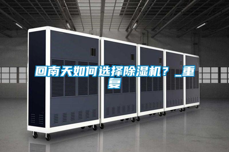 回南天如何選擇除濕機？_重復