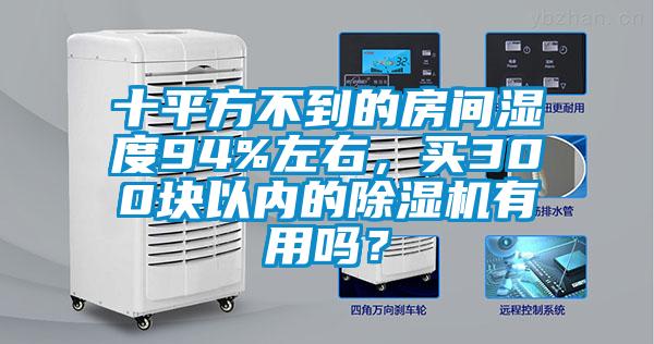 十平方不到的房間濕度94%左右，買300塊以內的除濕機有用嗎？