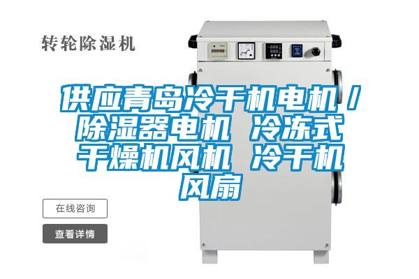 供應青島冷干機電機／除濕器電機 冷凍式干燥機風機 冷干機風扇