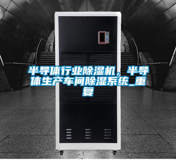 半導體行業除濕機,半導體生產車間除濕系統_重復