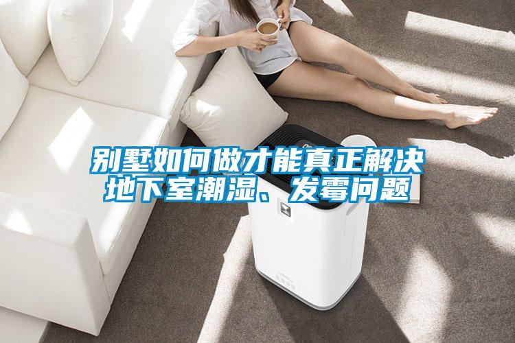 別墅如何做才能真正解決地下室潮濕、發霉問題