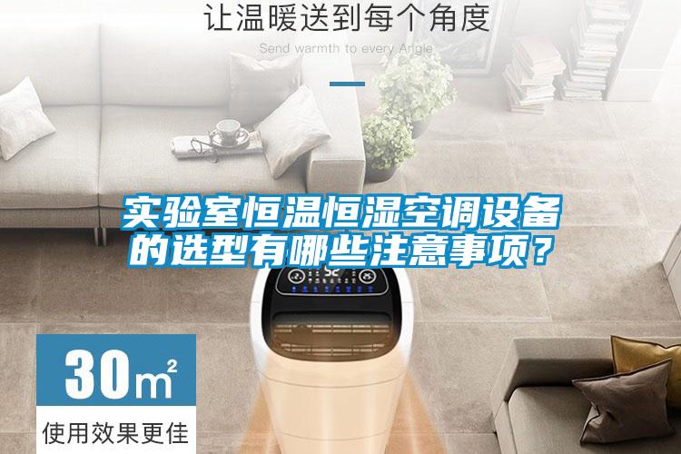 實驗室恒溫恒濕空調設備的選型有哪些注意事項?