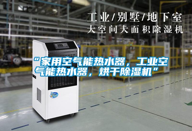 “家用空氣能熱水器,工業空氣能熱水器,烘干除濕機”