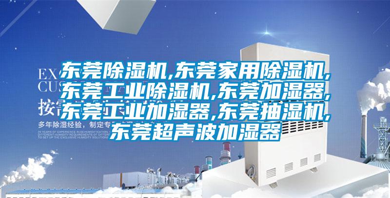東莞除濕機,東莞家用除濕機,東莞工業(yè)除濕機,東莞加濕器,東莞工業(yè)加濕器,東莞抽濕機,東莞超聲波加濕器