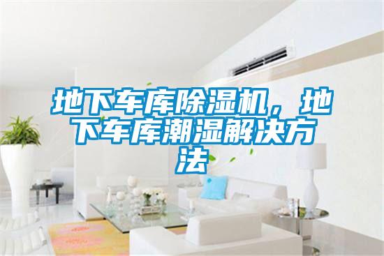 地下車庫除濕機,地下車庫潮濕解決方法