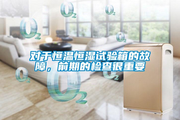 對于恒溫恒濕試驗箱的故障,前期的檢查很重要