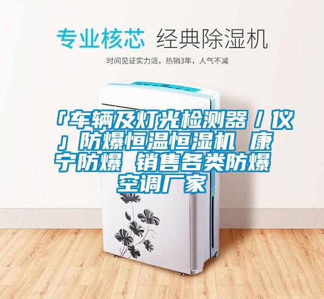 「車輛及燈光檢測器/儀」防爆恒溫恒濕機 康寧防爆 銷售各類防爆空調(diào)廠家