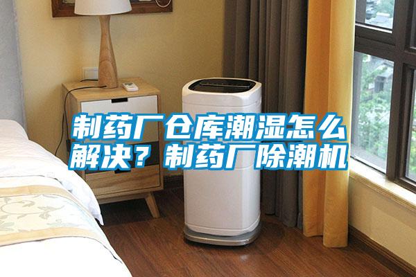 制藥廠倉庫潮濕怎么解決？制藥廠除潮機(jī)