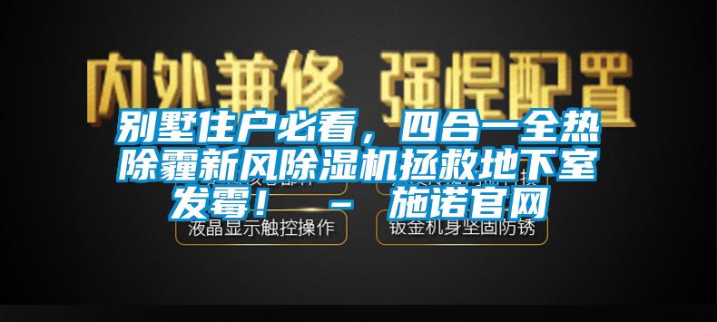 別墅住戶必看，四合一全熱除霾新風除濕機拯救地下室發(fā)霉！ – 施諾官網(wǎng)