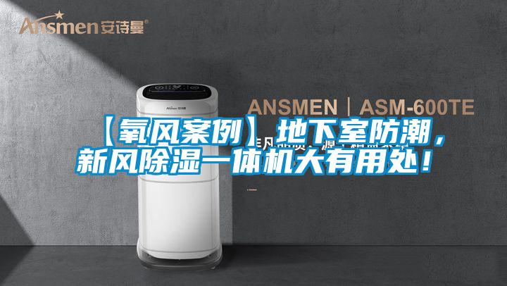 【氧風(fēng)案例】地下室防潮，新風(fēng)除濕一體機(jī)大有用處！